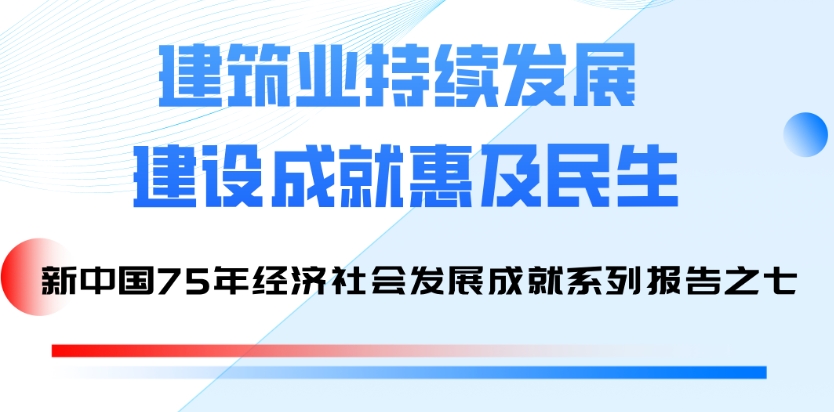 國(guó)家統(tǒng)計(jì)局發(fā)布系列報(bào)告：75年來建筑業(yè)持續(xù)發(fā)展 建設(shè)成就惠及民生